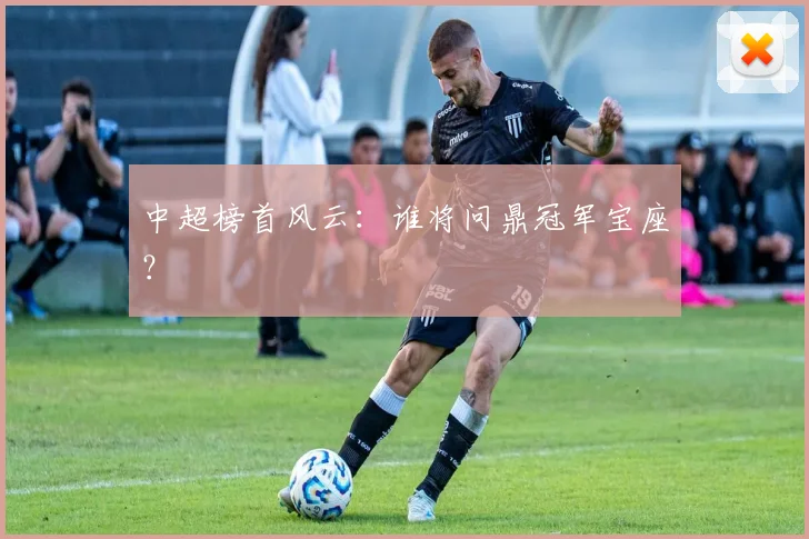 中超榜首风云:谁将问鼎冠军宝座?