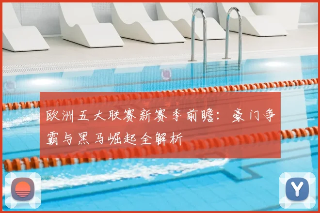 欧洲五大联赛新赛季前瞻:豪门争霸与黑马崛起全解析