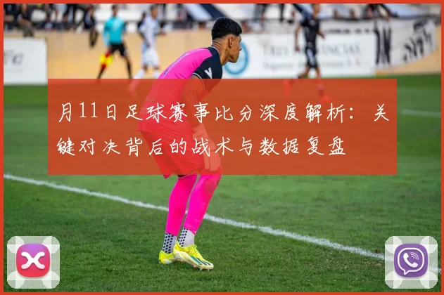 月11日足球赛事比分深度解析：关键对决背后的战术与数据复盘