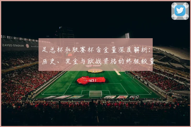 足总杯和联赛杯含金量深度解析：历史、奖金与欧战资格的终极较量