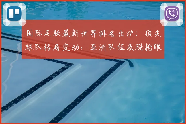 国际足联最新世界排名出炉:顶尖球队格局变动,亚洲队伍表现抢眼