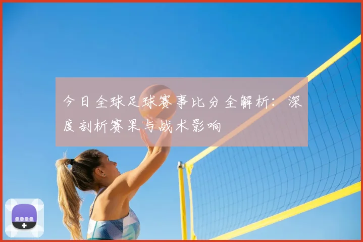 今日全球足球赛事比分全解析:深度剖析赛果与战术影响