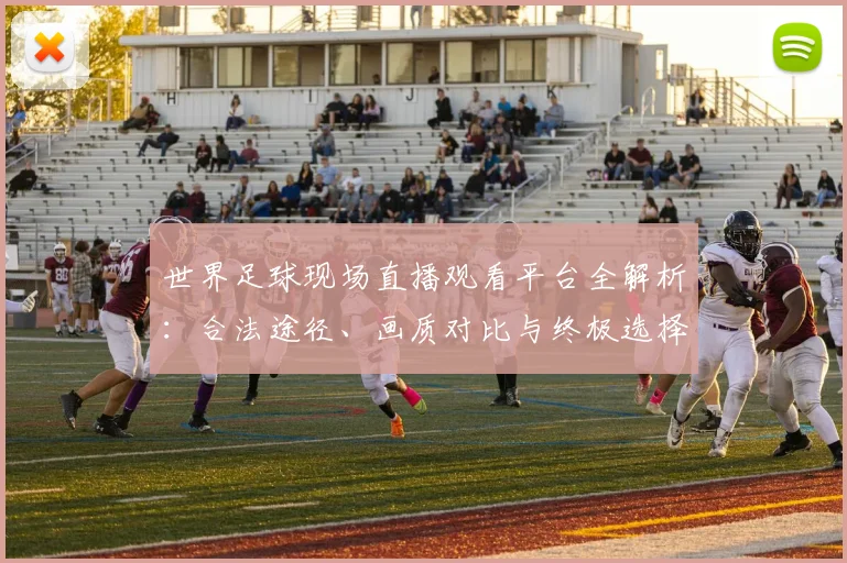 世界足球现场直播观看平台全解析:合法途径、画质对比与终极选择指南
