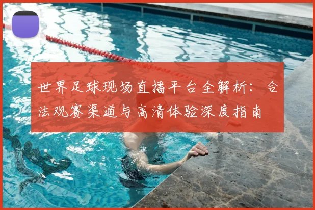 世界足球现场直播平台全解析:合法观赛渠道与高清体验深度指南